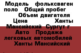  › Модель ­ фольксваген поло › Общий пробег ­ 60 000 › Объем двигателя ­ 2 › Цена ­ 440 000 - Ханты-Мансийский, Сургут г. Авто » Продажа легковых автомобилей   . Ханты-Мансийский